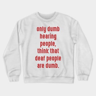 Only dumb hearing people, think that deaf people are dumb Crewneck Sweatshirt